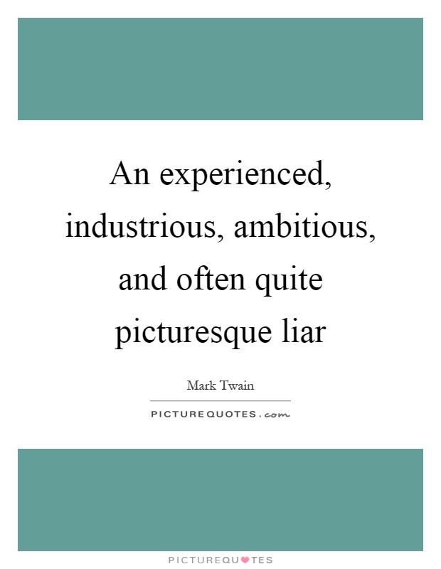 An experienced, industrious, ambitious, and often quite picturesque liar Picture Quote #1