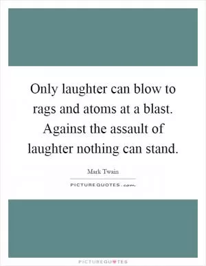 Only laughter can blow to rags and atoms at a blast. Against the assault of laughter nothing can stand Picture Quote #1