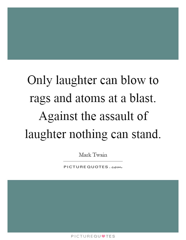 Only laughter can blow to rags and atoms at a blast. Against the assault of laughter nothing can stand Picture Quote #1