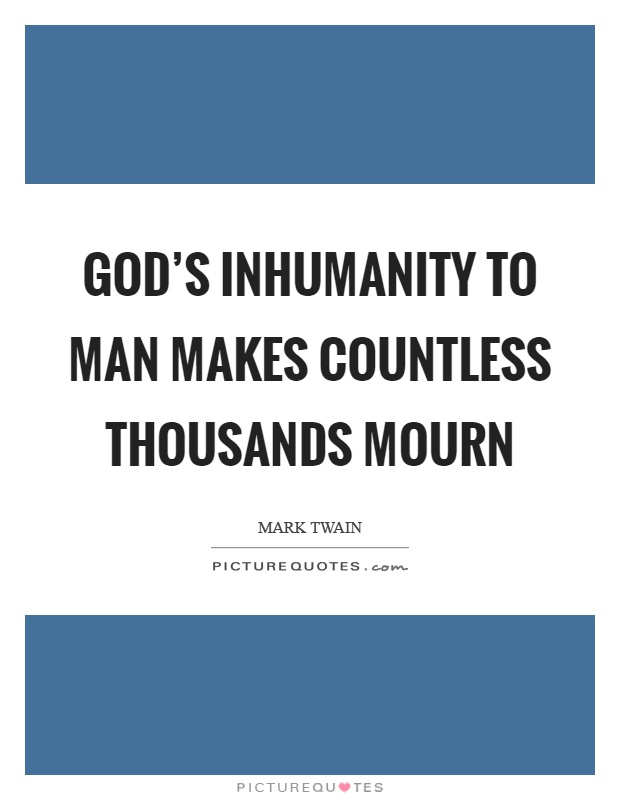 God's inhumanity to man makes countless thousands mourn Picture Quote #1