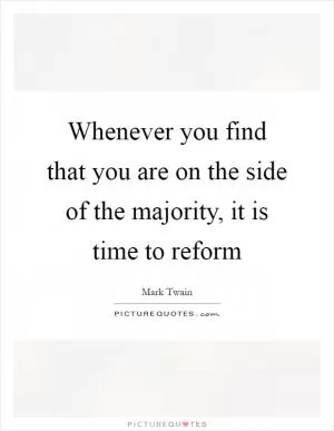 Whenever you find that you are on the side of the majority, it is time to reform Picture Quote #1