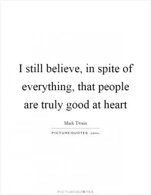I still believe, in spite of everything, that people are truly good at heart Picture Quote #1