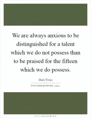 We are always anxious to be distinguished for a talent which we do not possess than to be praised for the fifteen which we do possess Picture Quote #1