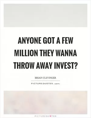 Anyone got a few million they wanna throw away invest? Picture Quote #1
