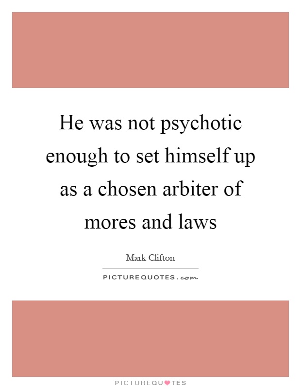He was not psychotic enough to set himself up as a chosen arbiter of mores and laws Picture Quote #1
