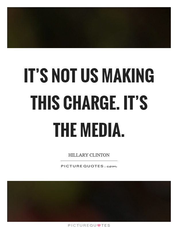 It's not us making this charge. It's the media Picture Quote #1