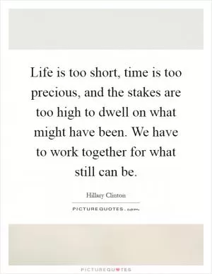 Life is too short, time is too precious, and the stakes are too high to dwell on what might have been. We have to work together for what still can be Picture Quote #1