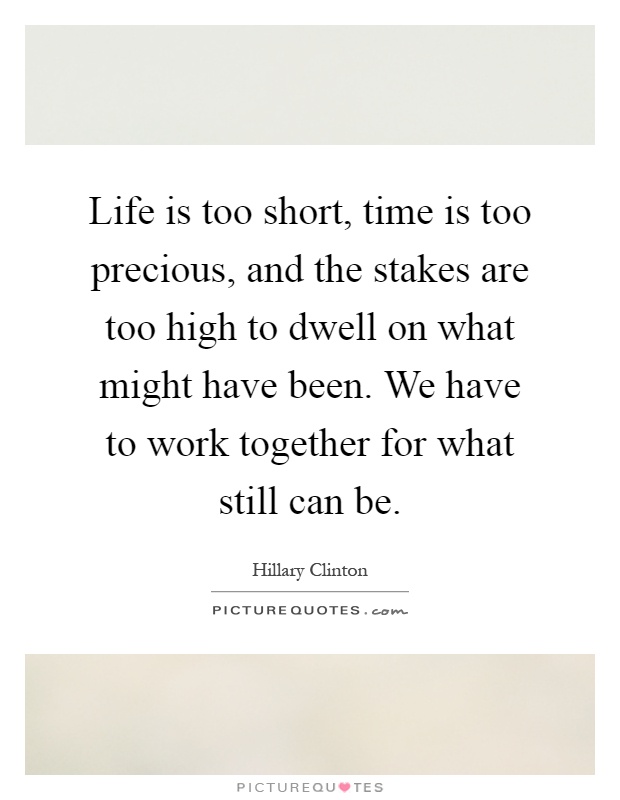 Life is too short, time is too precious, and the stakes are too high to dwell on what might have been. We have to work together for what still can be Picture Quote #1