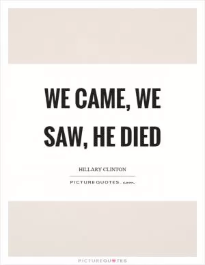 We came, we saw, he died Picture Quote #1