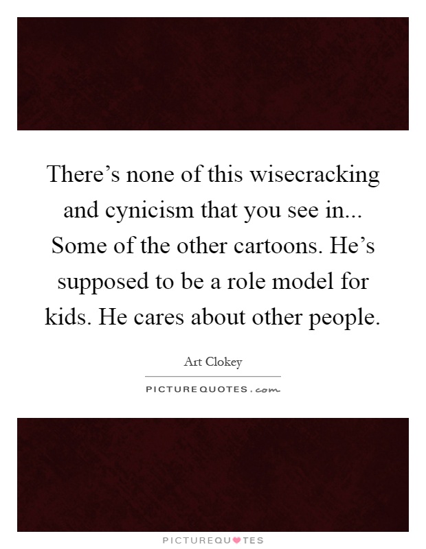 There's none of this wisecracking and cynicism that you see in... Some of the other cartoons. He's supposed to be a role model for kids. He cares about other people Picture Quote #1