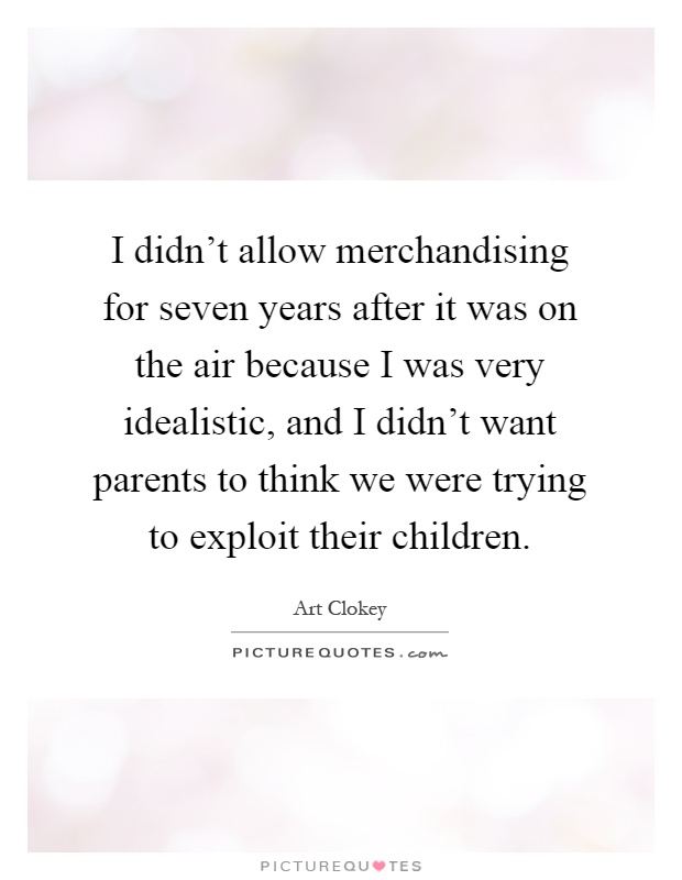 I didn't allow merchandising for seven years after it was on the air because I was very idealistic, and I didn't want parents to think we were trying to exploit their children Picture Quote #1