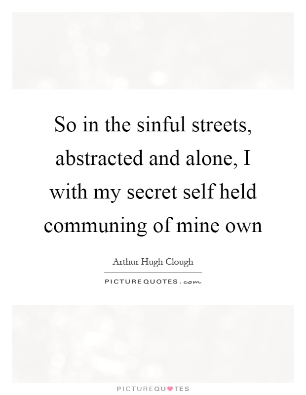 So in the sinful streets, abstracted and alone, I with my secret self held communing of mine own Picture Quote #1