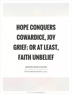 Hope conquers cowardice, joy grief; Or at least, faith unbelief Picture Quote #1