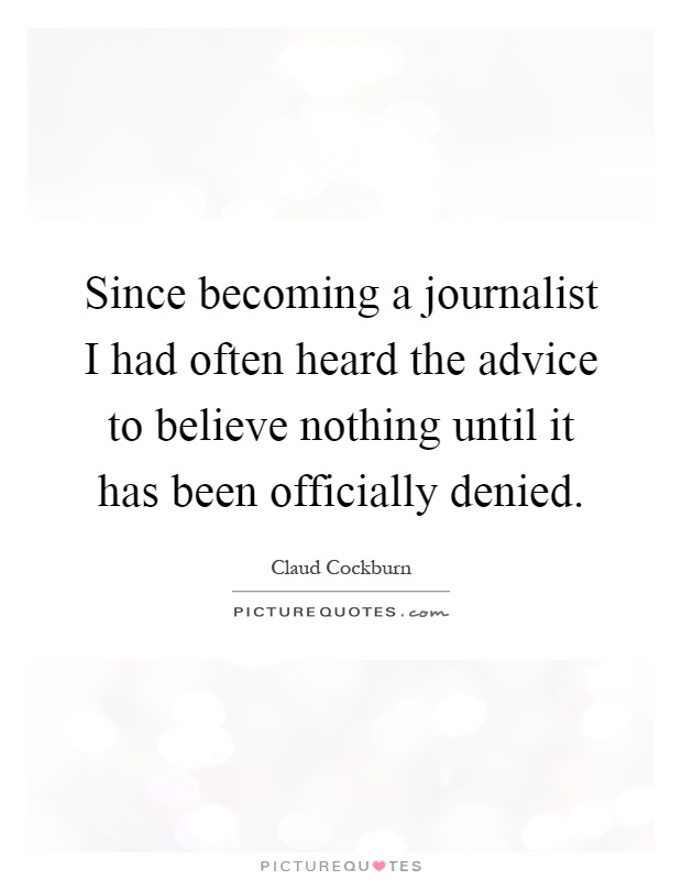 Since becoming a journalist I had often heard the advice to believe nothing until it has been officially denied Picture Quote #1