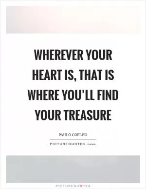 Wherever your heart is, that is where you’ll find your treasure Picture Quote #1