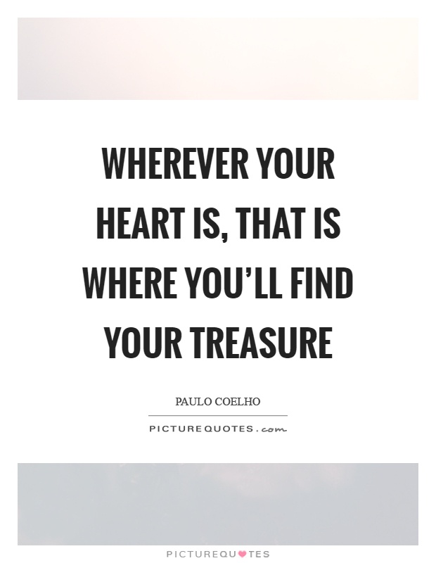 Wherever your heart is, that is where you'll find your treasure Picture Quote #1