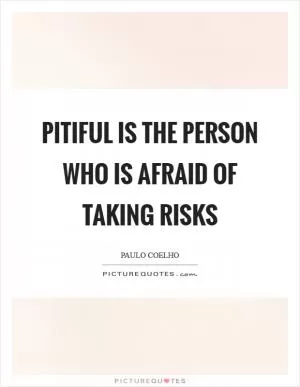 Pitiful is the person who is afraid of taking risks Picture Quote #1