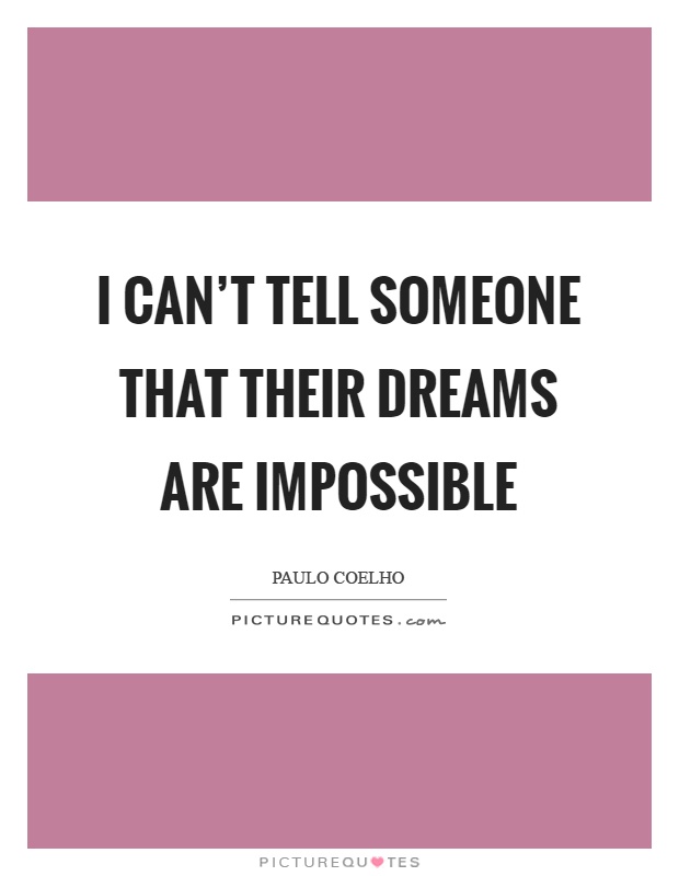 I can't tell someone that their dreams are impossible Picture Quote #1