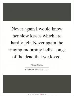 Never again I would know her slow kisses which are hardly felt. Never again the ringing mourning bells, songs of the dead that we loved Picture Quote #1