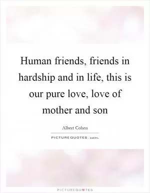 Human friends, friends in hardship and in life, this is our pure love, love of mother and son Picture Quote #1
