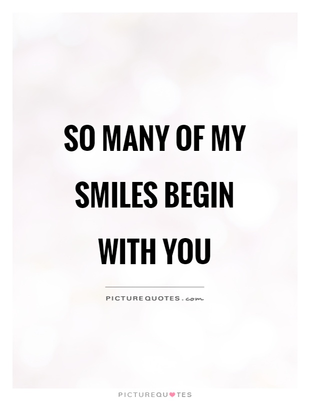 So many of my smiles begin with you Picture Quote #1