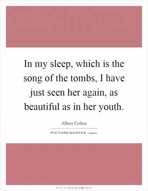 In my sleep, which is the song of the tombs, I have just seen her again, as beautiful as in her youth Picture Quote #1