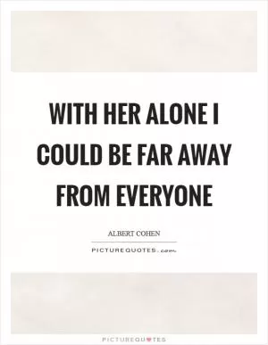 With her alone I could be far away from everyone Picture Quote #1