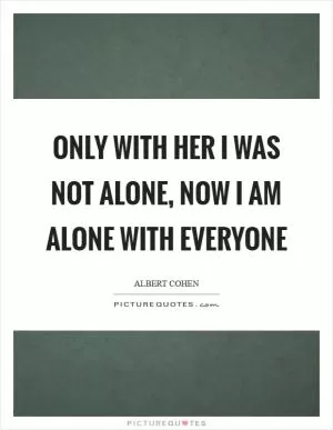 Only with her I was not alone, now I am alone with everyone Picture Quote #1
