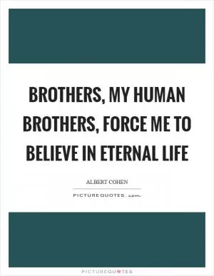 Brothers, my human brothers, force me to believe in eternal life Picture Quote #1