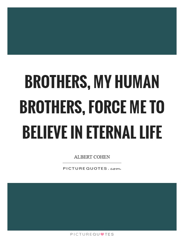 Brothers, my human brothers, force me to believe in eternal life Picture Quote #1