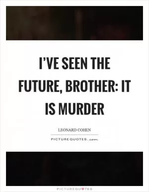 I’ve seen the future, brother: it is murder Picture Quote #1