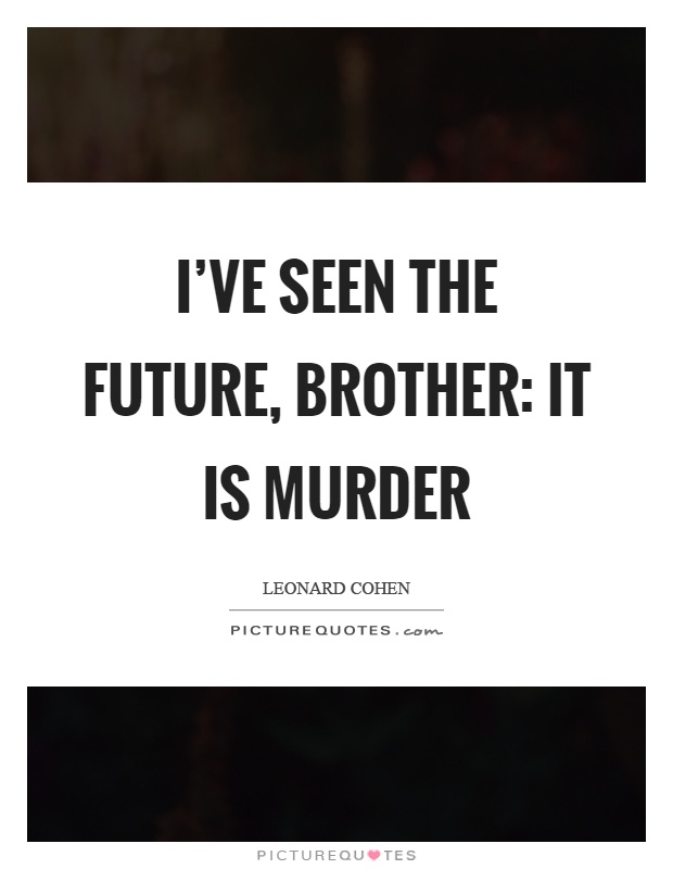 I've seen the future, brother: it is murder Picture Quote #1