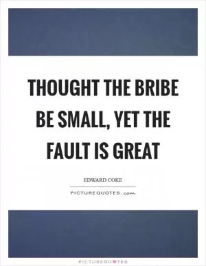 Thought the bribe be small, yet the fault is great Picture Quote #1