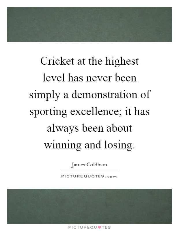 Cricket at the highest level has never been simply a demonstration of sporting excellence; it has always been about winning and losing Picture Quote #1