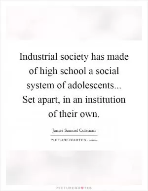 Industrial society has made of high school a social system of adolescents... Set apart, in an institution of their own Picture Quote #1