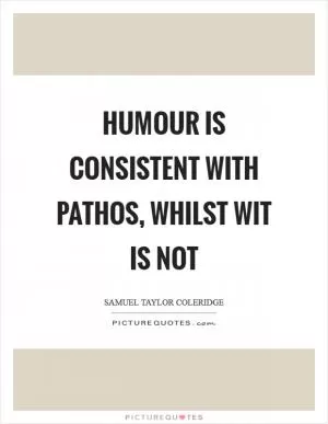 Humour is consistent with pathos, whilst wit is not Picture Quote #1