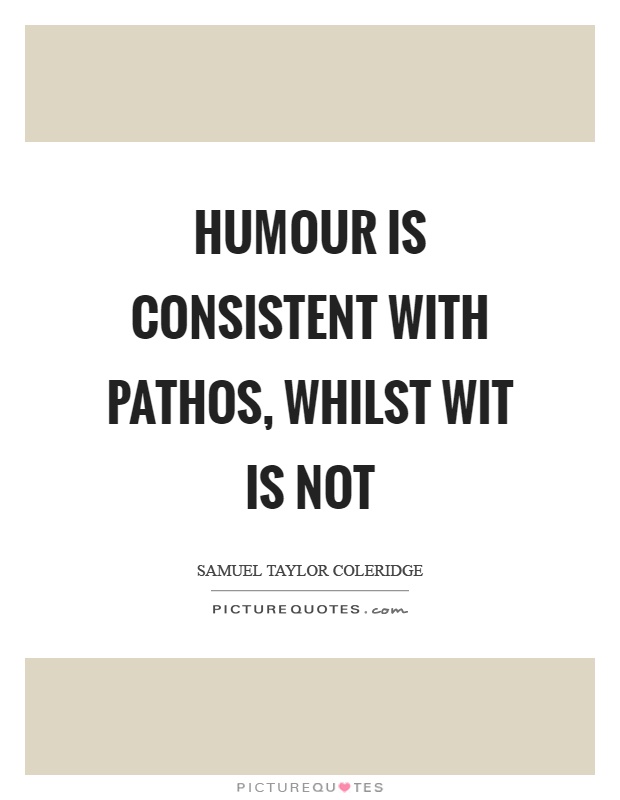 Humour is consistent with pathos, whilst wit is not Picture Quote #1