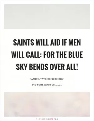 Saints will aid if men will call: For the blue sky bends over all! Picture Quote #1