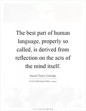 The best part of human language, properly so called, is derived from reflection on the acts of the mind itself Picture Quote #1
