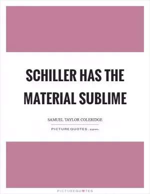Schiller has the material sublime Picture Quote #1