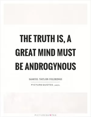 The truth is, a great mind must be androgynous Picture Quote #1