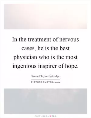 In the treatment of nervous cases, he is the best physician who is the most ingenious inspirer of hope Picture Quote #1