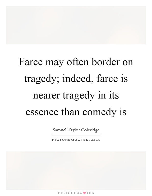 Farce may often border on tragedy; indeed, farce is nearer tragedy in its essence than comedy is Picture Quote #1
