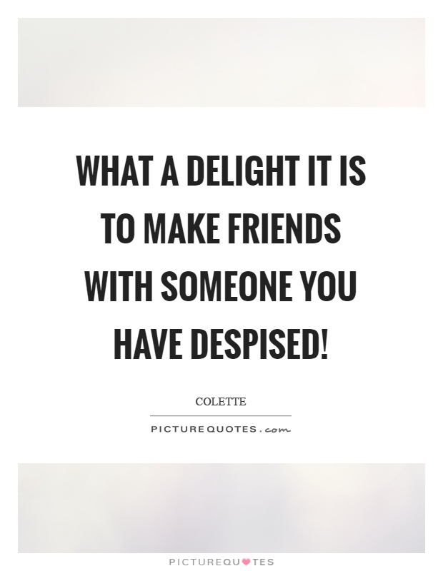 What a delight it is to make friends with someone you have despised! Picture Quote #1