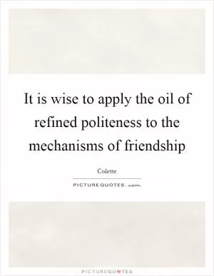It is wise to apply the oil of refined politeness to the mechanisms of friendship Picture Quote #1