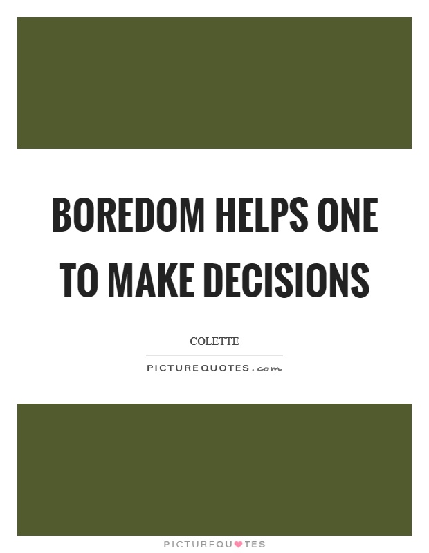 Boredom helps one to make decisions Picture Quote #1