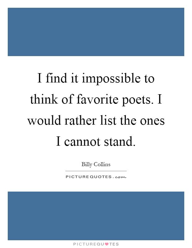 I find it impossible to think of favorite poets. I would rather list the ones I cannot stand Picture Quote #1