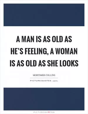 A man is as old as he’s feeling, a woman is as old as she looks Picture Quote #1