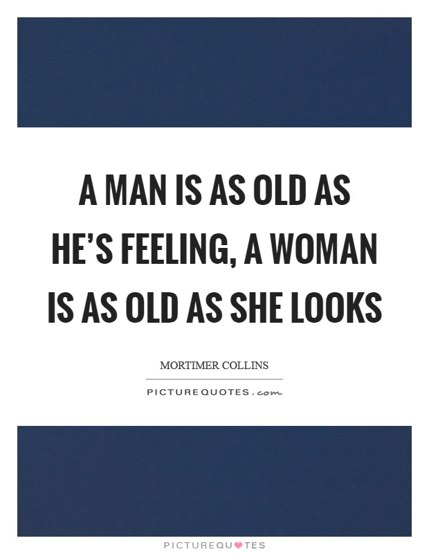 A man is as old as he's feeling, a woman is as old as she looks Picture Quote #1