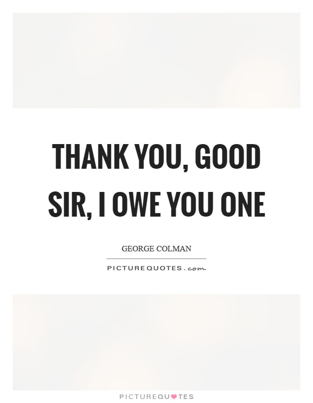 Thank you, good sir, I owe you one Picture Quote #1